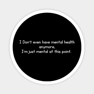 I Don't even have mental health anymore, I am just mental at this point Magnet